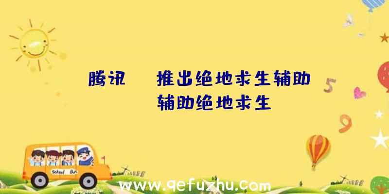 「腾讯tgp推出绝地求生辅助」|sos辅助绝地求生